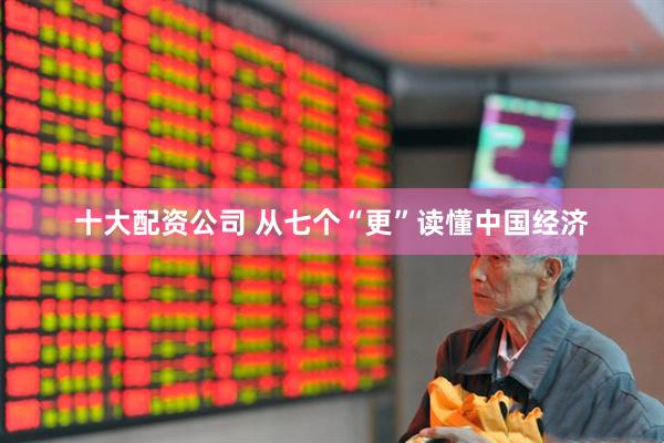 十大配资公司 从七个“更”读懂中国经济