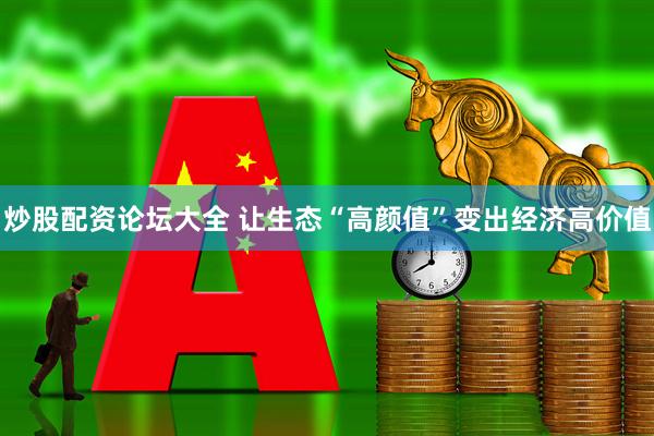炒股配资论坛大全 让生态“高颜值”变出经济高价值