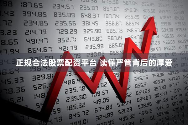 正规合法股票配资平台 读懂严管背后的厚爱