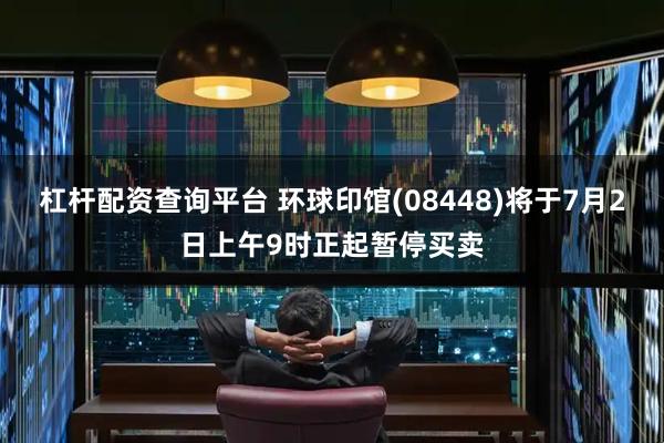 杠杆配资查询平台 环球印馆(08448)将于7月2日上午9时正起暂停买卖