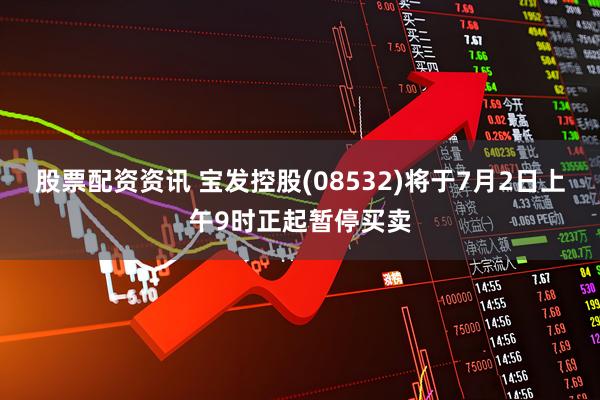 股票配资资讯 宝发控股(08532)将于7月2日上午9时正起暂停买卖
