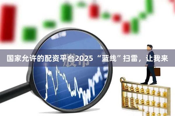 国家允许的配资平台2025 “蓝线”扫雷，让我来