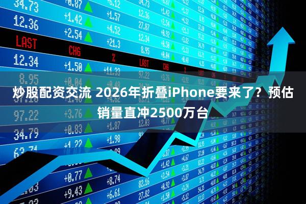 炒股配资交流 2026年折叠iPhone要来了？预估销量直冲2500万台