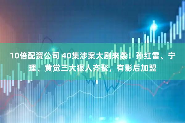 10倍配资公司 40集涉案大剧来袭！孙红雷、宁理、黄觉三大狠人齐聚，有影后加盟