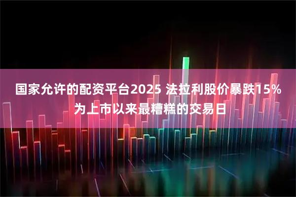 国家允许的配资平台2025 法拉利股价暴跌15% 为上市以来最糟糕的交易日