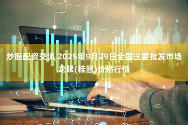 炒股配资交流 2025年9月29日全国主要批发市场龙眼(桂圆)价格行情