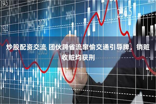 炒股配资交流 团伙跨省流窜偷交通引导牌，销赃收赃均获刑