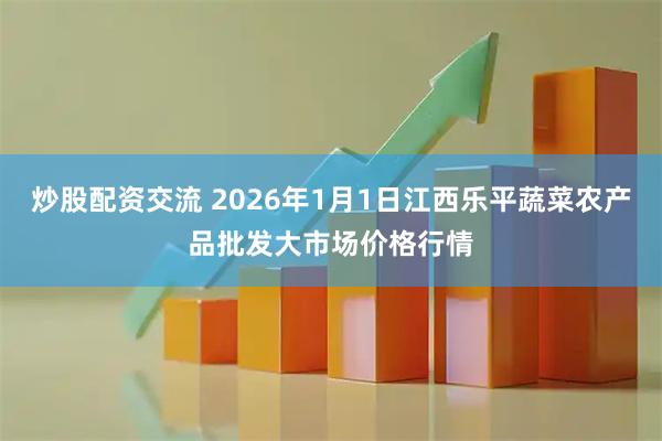 炒股配资交流 2026年1月1日江西乐平蔬菜农产品批发大市场价格行情