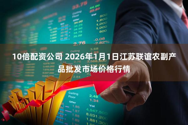 10倍配资公司 2026年1月1日江苏联谊农副产品批发市场价格行情