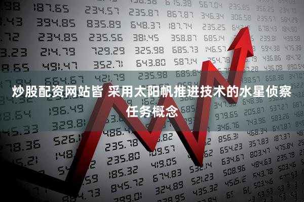 炒股配资网站皆 采用太阳帆推进技术的水星侦察任务概念