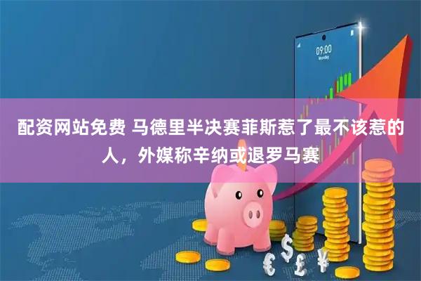 配资网站免费 马德里半决赛菲斯惹了最不该惹的人，外媒称辛纳或退罗马赛