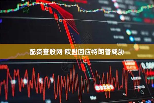 配资查股网 欧盟回应特朗普威胁