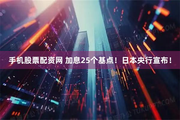 手机股票配资网 加息25个基点！日本央行宣布！